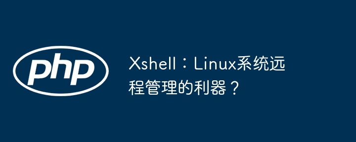 xshell：linux系统远程管理的利器？