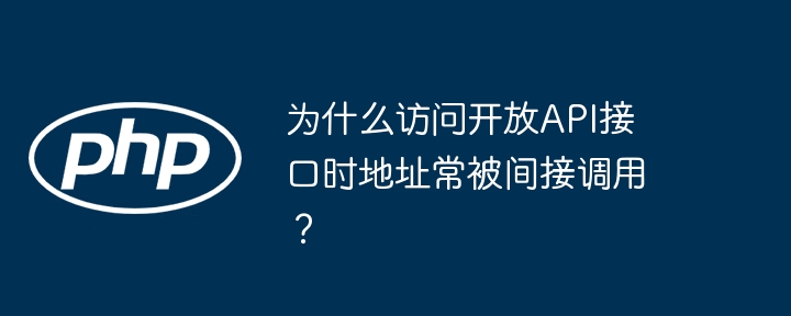 为什么访问开放api接口时地址常被间接调用？