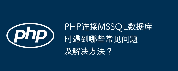 php连接mssql数据库时遇到哪些常见问题及解决方法？
