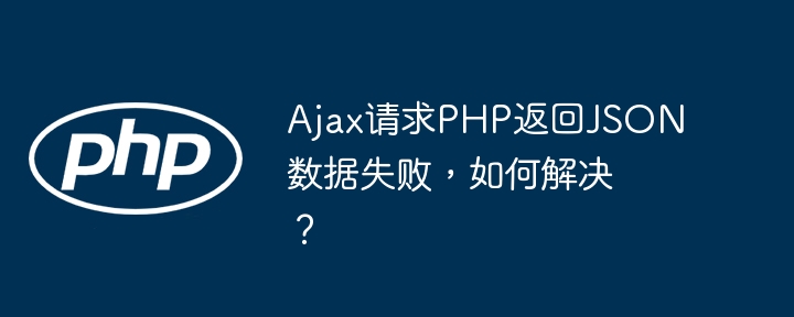 ajax请求php返回json数据失败，如何解决？