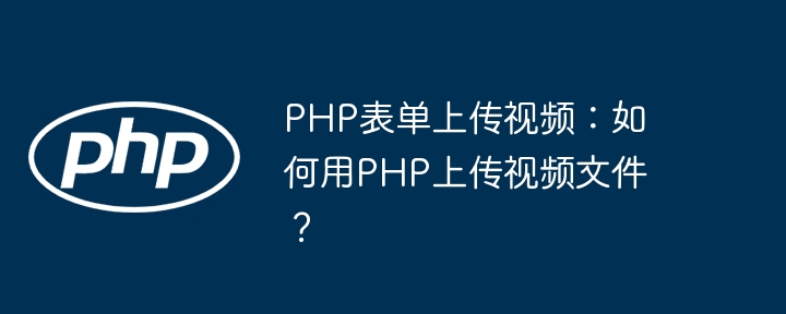 php表单上传视频：如何用php上传视频文件？