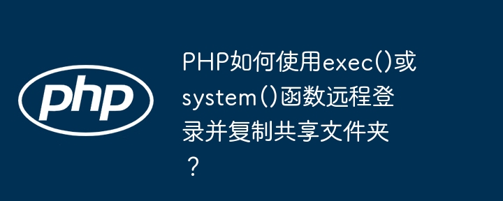 PHP如何使用exec()或system()函数远程登录并复制共享文件夹？