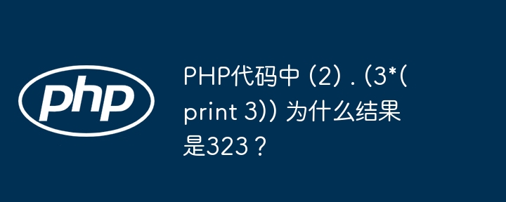 php代码中 (2) . (3*(print 3)) 为什么结果是323？