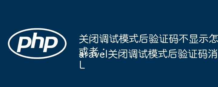 关闭调试模式后验证码不显示怎么办？或者：Laravel关闭调试模式后验证码消失如何解决？