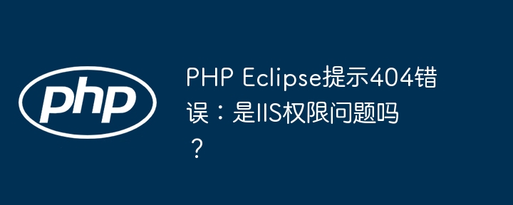 php eclipse提示404错误：是iis权限问题吗？