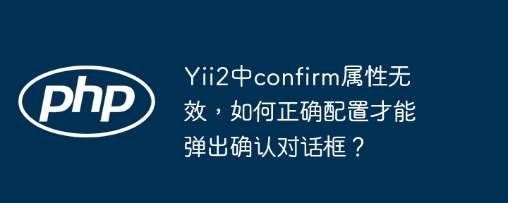 yii2中confirm属性无效，如何正确配置才能弹出确认对话框？