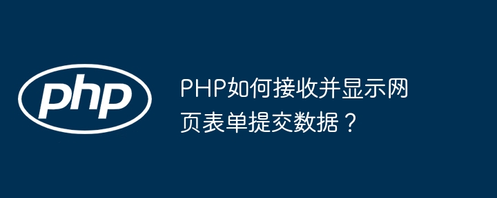 php如何接收并显示网页表单提交数据？