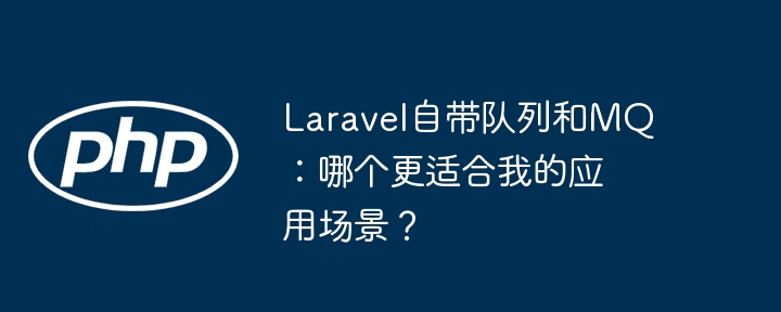 laravel自带队列和mq:哪个更适合我的应用场景?