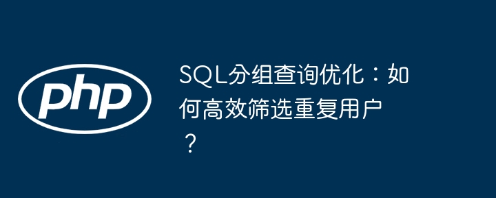 sql分组查询优化：如何高效筛选重复用户？