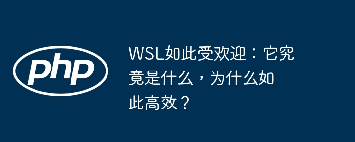 wsl如此受欢迎：它究竟是什么，为什么如此高效？