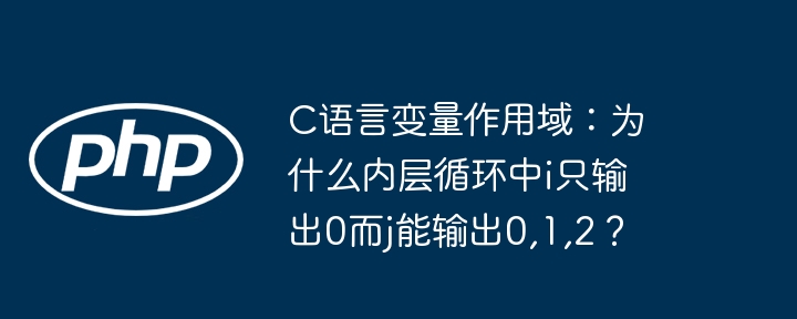 c语言变量作用域：为什么内层循环中i只输出0而j能输出0,1,2？