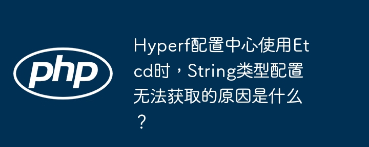 hyperf配置中心使用etcd时，string类型配置无法获取的原因是什么？
