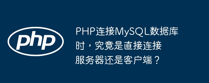 php连接mysql数据库时，究竟是直接连接服务器还是客户端？