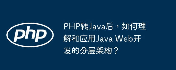 php转java后，如何理解和应用java web开发的分层架构？