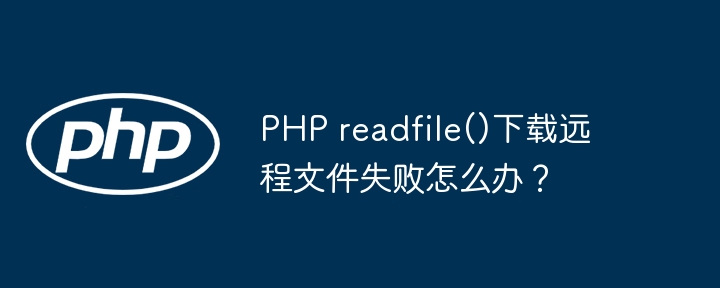 php readfile()下载远程文件失败怎么办？