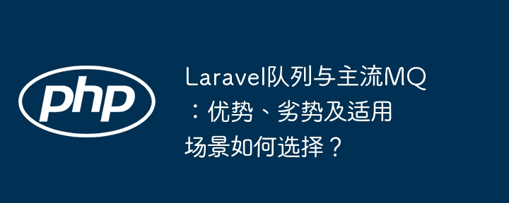 laravel队列与主流mq：优势、劣势及适用场景如何选择？