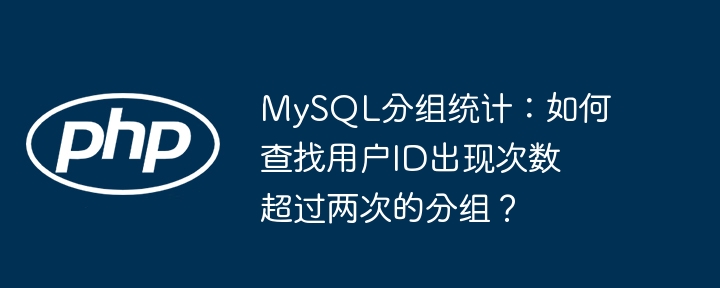 mysql分组统计：如何查找用户id出现次数超过两次的分组？