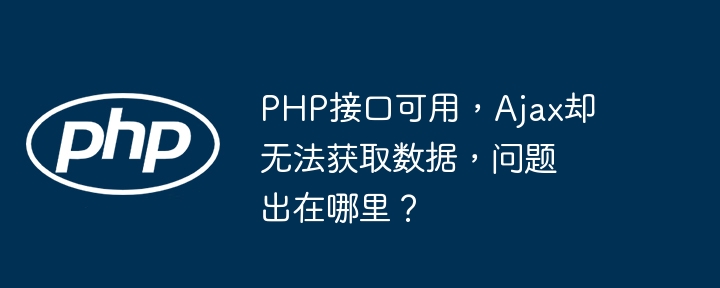php接口可用，ajax却无法获取数据，问题出在哪里？