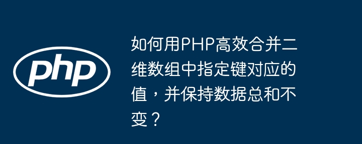 如何用php高效合并二维数组中指定键对应的值，并保持数据总和不变？