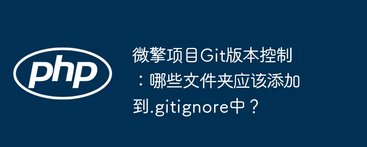 微擎项目git版本控制：哪些文件夹应该添加到.gitignore中？