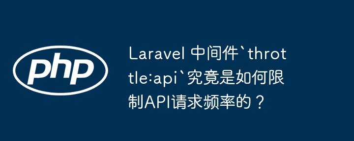 laravel 中间件`throttle:api`究竟是如何限制api请求频率的？
