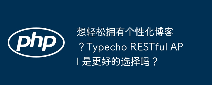 想轻松拥有个性化博客？typecho restful api 是更好的选择吗？