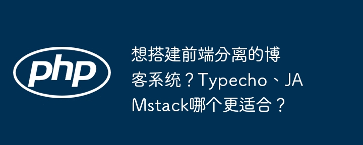 想搭建前端分离的博客系统？typecho、jamstack哪个更适合？