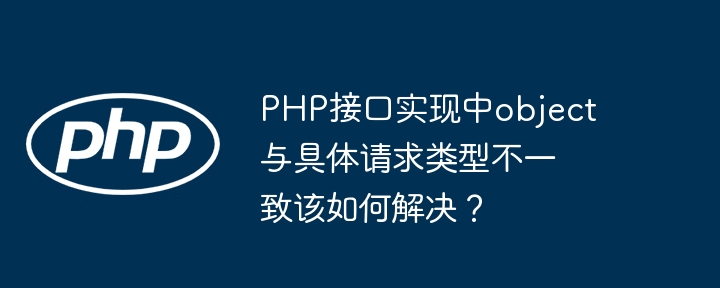 php接口实现中object与具体请求类型不一致该如何解决？