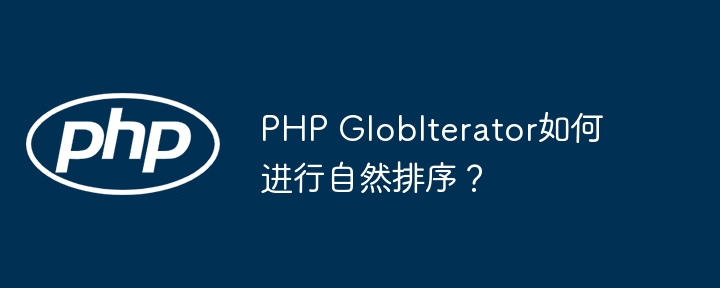 php globiterator如何进行自然排序？