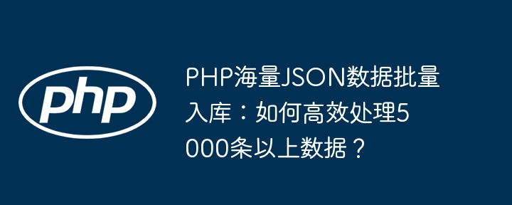 php海量json数据批量入库：如何高效处理5000条以上数据？