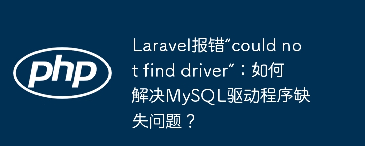 laravel报错“could not find driver”：如何解决mysql驱动程序缺失问题？