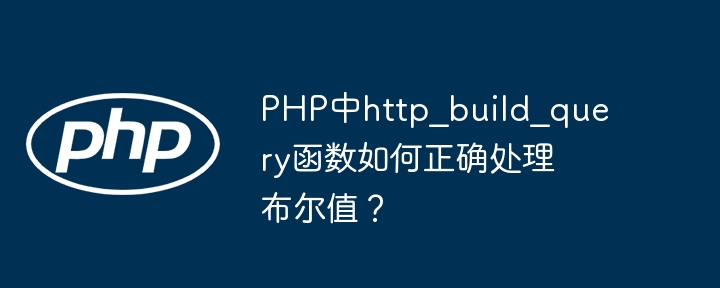 php中http_build_query函数如何正确处理布尔值？