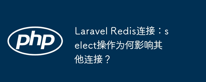 laravel redis连接：select操作为何影响其他连接？