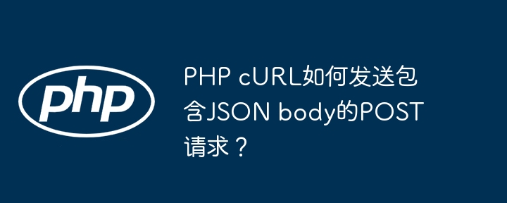 PHP cURL如何发送包含JSON body的POST请求？