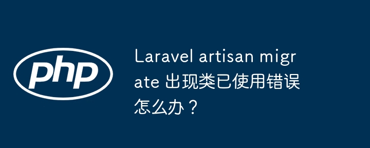 laravel artisan migrate 出现类已使用错误怎么办？
