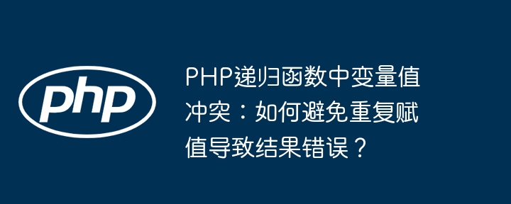 php递归函数中变量值冲突：如何避免重复赋值导致结果错误？