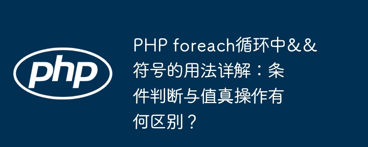 php foreach循环中&&符号的用法详解：条件判断与值真操作有何区别？