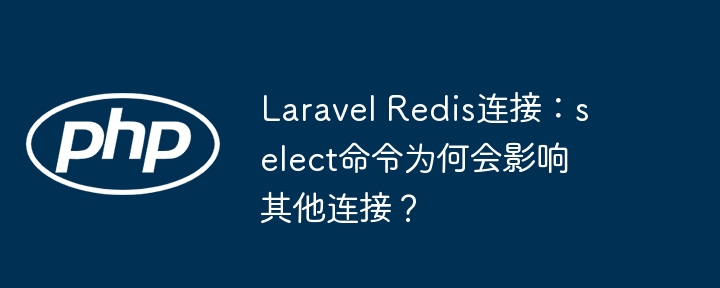 laravel redis连接：select命令为何会影响其他连接？