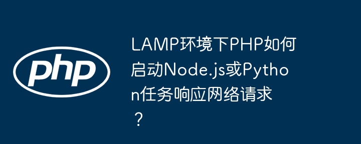 lamp环境下php如何启动node.js或python任务响应网络请求？