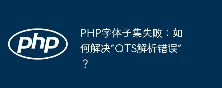 php字体子集失败：如何解决“ots解析错误”？