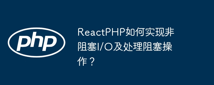 reactphp如何实现非阻塞i/o及处理阻塞操作？