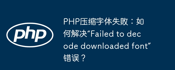 php压缩字体失败：如何解决“failed to decode downloaded font”错误？