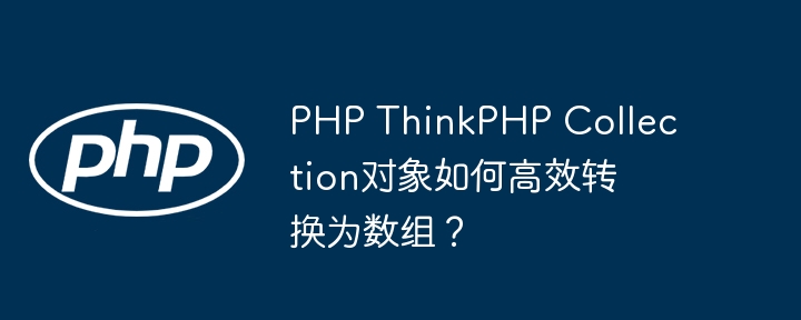 php thinkphp collection对象如何高效转换为数组？