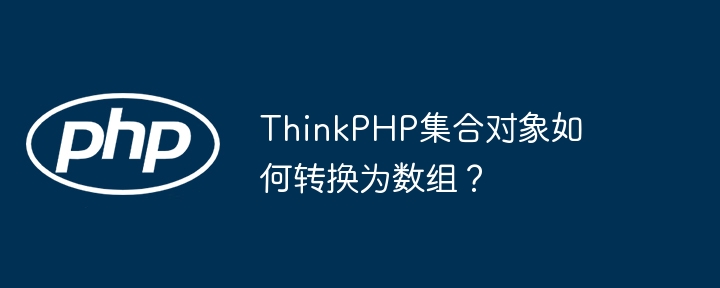 thinkphp集合对象如何转换为数组？