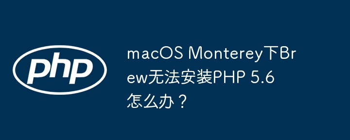 macos monterey下brew无法安装php 5.6怎么办？