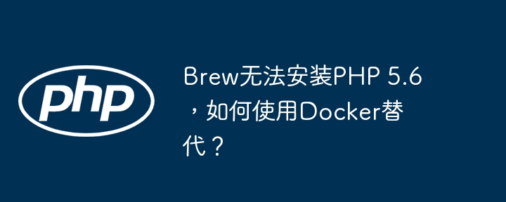 brew无法安装php 5.6，如何使用docker替代？