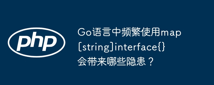 go语言中频繁使用map[string]interface{}会带来哪些隐患？