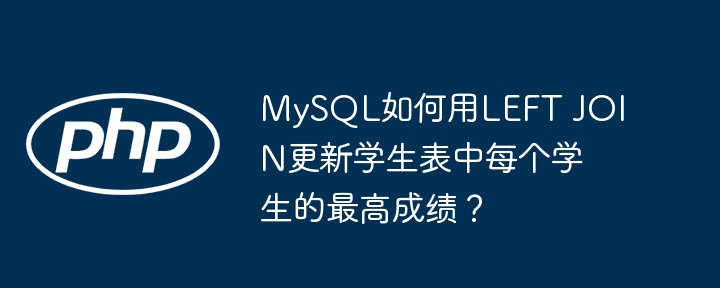 mysql如何用left join更新学生表中每个学生的最高成绩？