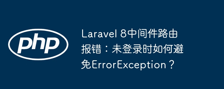 laravel 8中间件路由报错：未登录时如何避免errorexception？
