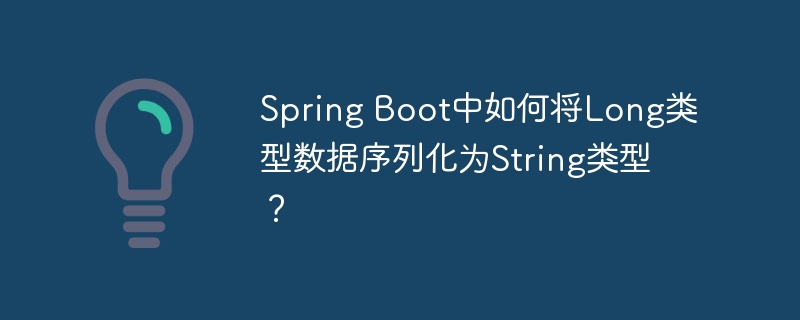 Spring Boot中如何将Long类型数据序列化为String类型？
